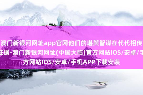 澳门新银河网址app官网他们的堪舆智谋在代代相传中获得了接管和证据-澳门新银河网址(中国大陆)官方网站IOS/安卓/手机APP下载安装