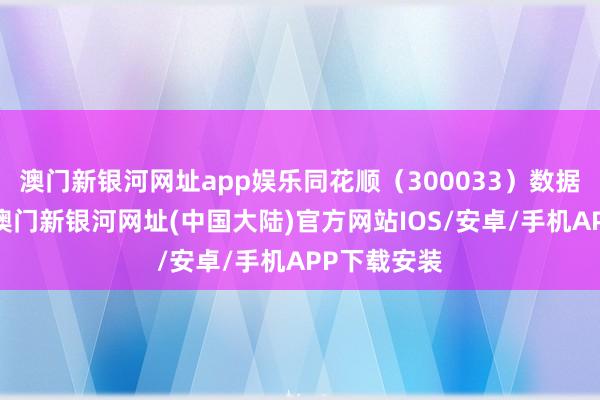 澳门新银河网址app娱乐同花顺（300033）数据中心浮现-澳门新银河网址(中国大陆)官方网站IOS/安卓/手机APP下载安装