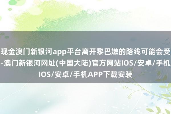 现金澳门新银河app平台离开黎巴嫩的路线可能会受到限制或关闭-澳门新银河网址(中国大陆)官方网站IOS/安卓/手机APP下载安装