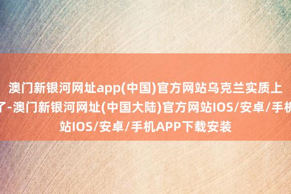 澳门新银河网址app(中国)官方网站乌克兰实质上早就入不敷出了-澳门新银河网址(中国大陆)官方网站IOS/安卓/手机APP下载安装