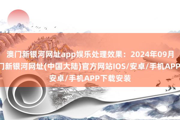 澳门新银河网址app娱乐处理效果：2024年09月10日-澳门新银河网址(中国大陆)官方网站IOS/安卓/手机APP下载安装