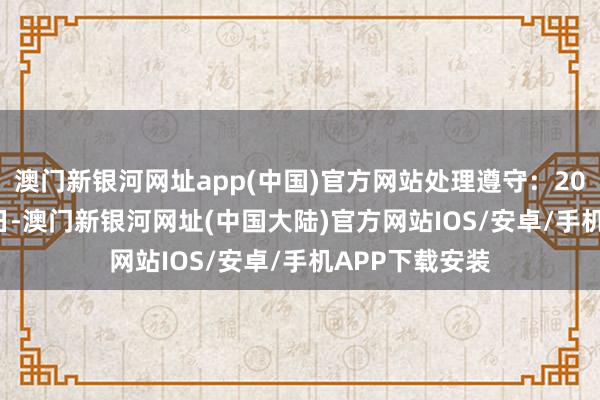 澳门新银河网址app(中国)官方网站处理遵守：2024年09月10日-澳门新银河网址(中国大陆)官方网站IOS/安卓/手机APP下载安装