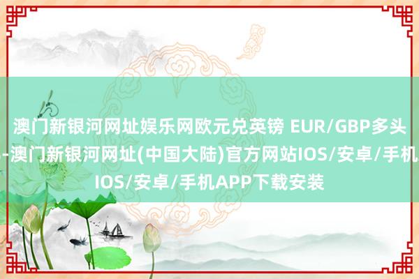 澳门新银河网址娱乐网欧元兑英镑 EUR/GBP多头占比高达87%-澳门新银河网址(中国大陆)官方网站IOS/安卓/手机APP下载安装