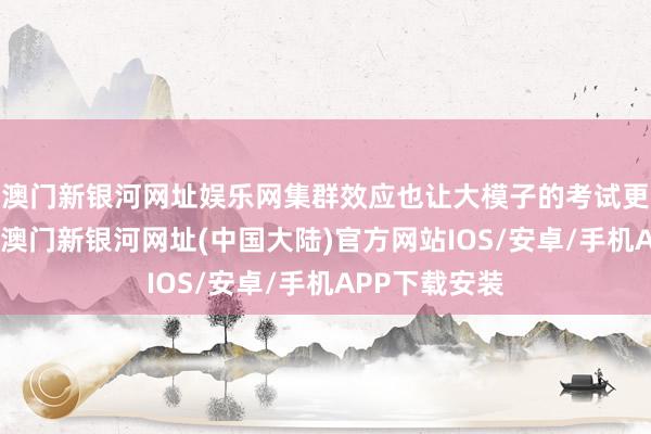 澳门新银河网址娱乐网集群效应也让大模子的考试更快、更高效-澳门新银河网址(中国大陆)官方网站IOS/安卓/手机APP下载安装