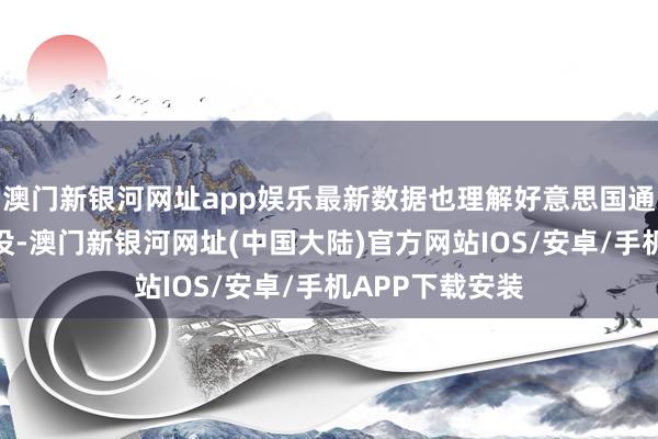 澳门新银河网址app娱乐最新数据也理解好意思国通胀压力仍未淹没-澳门新银河网址(中国大陆)官方网站IOS/安卓/手机APP下载安装