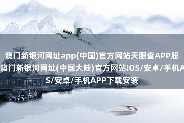 澳门新银河网址app(中国)官方网站天眼查APP股权穿透披露-澳门新银河网址(中国大陆)官方网站IOS/安卓/手机APP下载安装