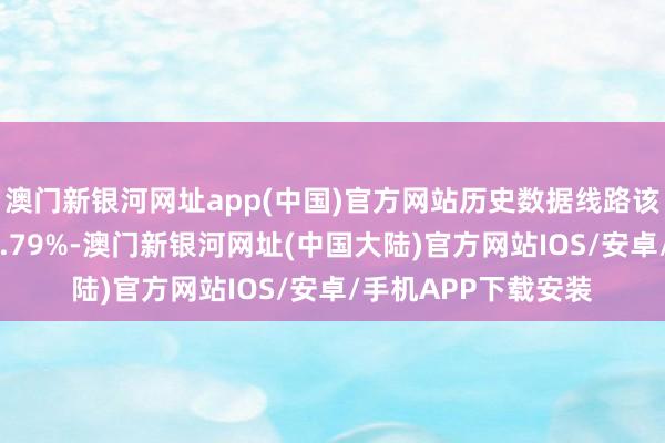 澳门新银河网址app(中国)官方网站历史数据线路该基金近1个月上升4.79%-澳门新银河网址(中国大陆)官方网站IOS/安卓/手机APP下载安装