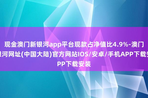 现金澳门新银河app平台现款占净值比4.9%-澳门新银河网址(中国大陆)官方网站IOS/安卓/手机APP下载安装