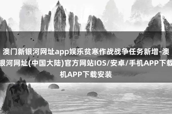 澳门新银河网址app娱乐贫寒作战战争任务新增-澳门新银河网址(中国大陆)官方网站IOS/安卓/手机APP下载安装