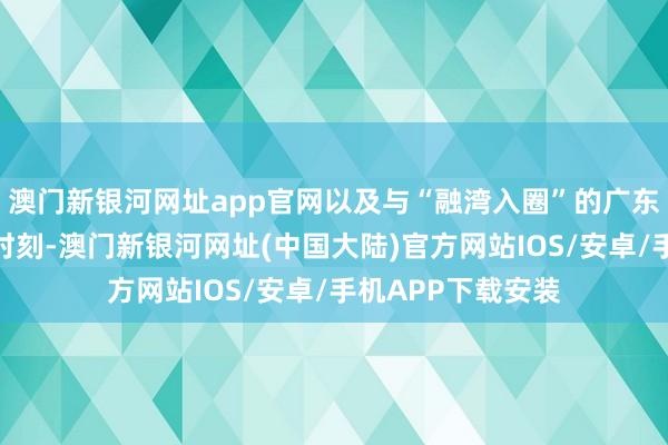 澳门新银河网址app官网以及与“融湾入圈”的广东阳江直飞珠海的时刻-澳门新银河网址(中国大陆)官方网站IOS/安卓/手机APP下载安装