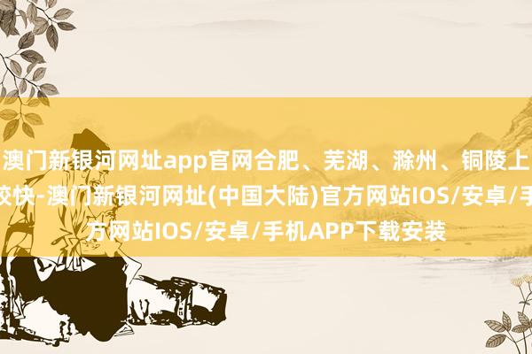 澳门新银河网址app官网合肥、芜湖、滁州、铜陵上市公司数目增长较快-澳门新银河网址(中国大陆)官方网站IOS/安卓/手机APP下载安装