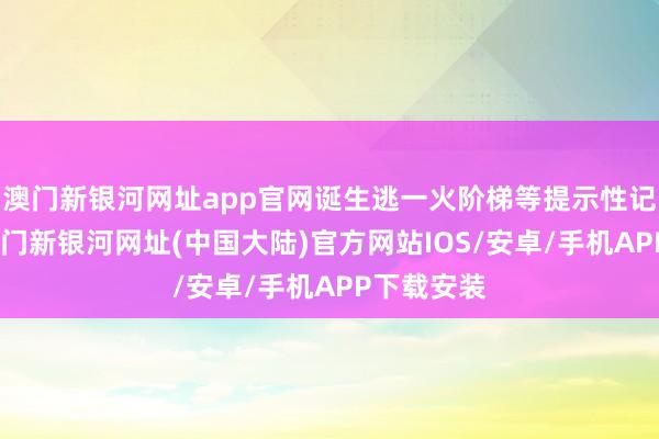 澳门新银河网址app官网诞生逃一火阶梯等提示性记号符号-澳门新银河网址(中国大陆)官方网站IOS/安卓/手机APP下载安装