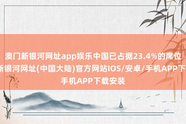 澳门新银河网址app娱乐中国已占据23.4%的席位-澳门新银河网址(中国大陆)官方网站IOS/安卓/手机APP下载安装