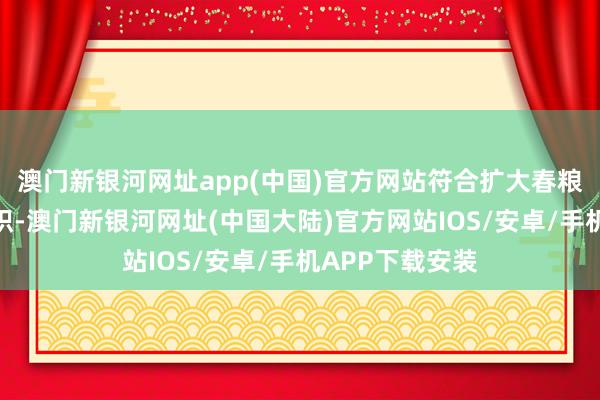 澳门新银河网址app(中国)官方网站符合扩大春粮、绿肥教会面积-澳门新银河网址(中国大陆)官方网站IOS/安卓/手机APP下载安装