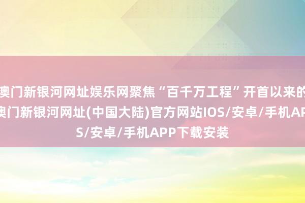 澳门新银河网址娱乐网聚焦“百千万工程”开首以来的实施情况-澳门新银河网址(中国大陆)官方网站IOS/安卓/手机APP下载安装