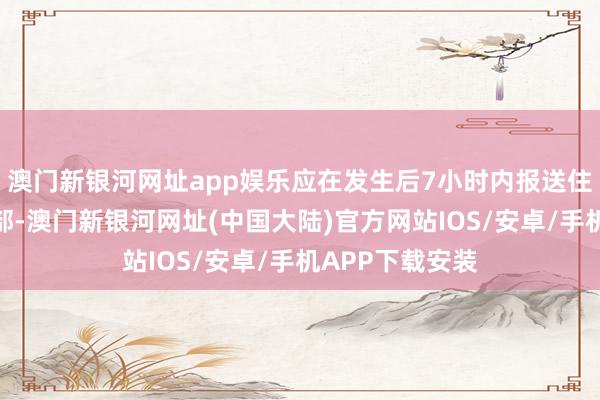 澳门新银河网址app娱乐应在发生后7小时内报送住房和城乡教悔部-澳门新银河网址(中国大陆)官方网站IOS/安卓/手机APP下载安装