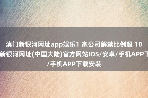 澳门新银河网址app娱乐1 家公司解禁比例超 10%-澳门新银河网址(中国大陆)官方网站IOS/安卓/手机APP下载安装