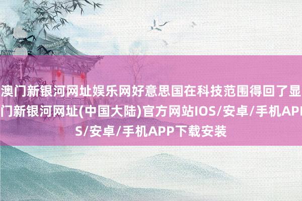 澳门新银河网址娱乐网好意思国在科技范围得回了显贵进展-澳门新银河网址(中国大陆)官方网站IOS/安卓/手机APP下载安装