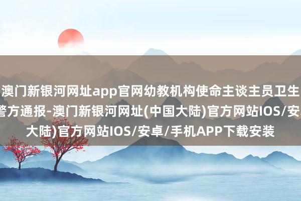 澳门新银河网址app官网幼教机构使命主谈主员卫生间发现录像头，江西警方通报-澳门新银河网址(中国大陆)官方网站IOS/安卓/手机APP下载安装