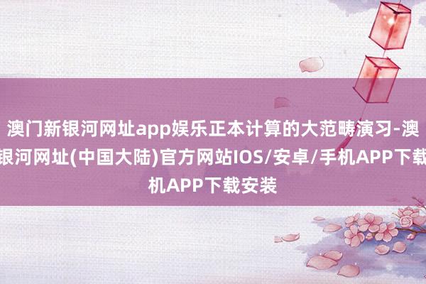 澳门新银河网址app娱乐正本计算的大范畴演习-澳门新银河网址(中国大陆)官方网站IOS/安卓/手机APP下载安装