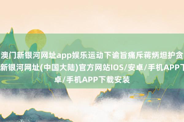 澳门新银河网址app娱乐运动下谕旨痛斥蒋炳坦护贪官-澳门新银河网址(中国大陆)官方网站IOS/安卓/手机APP下载安装