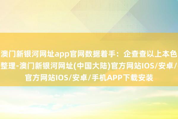 澳门新银河网址app官网数据着手：企查查以上本色为本站据公开信息整理-澳门新银河网址(中国大陆)官方网站IOS/安卓/手机APP下载安装