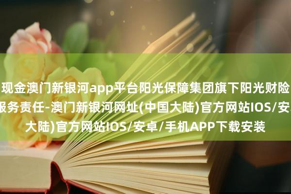 现金澳门新银河app平台阳光保障集团旗下阳光财险为作念好新市民金融服务责任-澳门新银河网址(中国大陆)官方网站IOS/安卓/手机APP下载安装