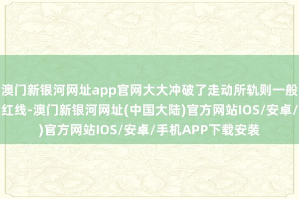 澳门新银河网址app官网大大冲破了走动所轨则一般不低于市价80%的红线-澳门新银河网址(中国大陆)官方网站IOS/安卓/手机APP下载安装