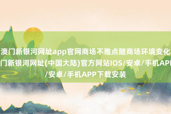 澳门新银河网址app官网商场不雅点随商场环境变化而变动-澳门新银河网址(中国大陆)官方网站IOS/安卓/手机APP下载安装